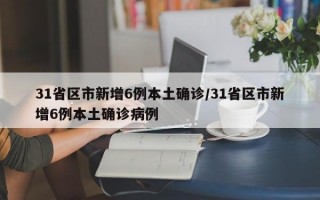 31省区市新增6例本土确诊/31省区市新增6例本土确诊病例