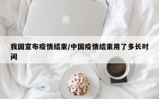 我国宣布疫情结束/中国疫情结束用了多长时间