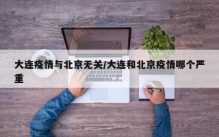 大连疫情与北京无关/大连和北京疫情哪个严重