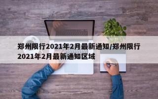 郑州限行2021年2月最新通知/郑州限行2021年2月最新通知区域