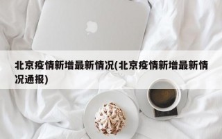 北京疫情新增最新情况(北京疫情新增最新情况通报)