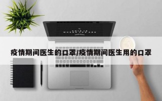 疫情期间医生的口罩/疫情期间医生用的口罩