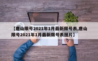 【唐山限号2021年1月最新限号表,唐山限号2021年1月最新限号表图片】