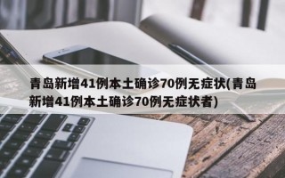 青岛新增41例本土确诊70例无症状(青岛新增41例本土确诊70例无症状者)