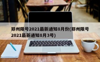 郑州限号2021最新通知8月份(郑州限号2021最新通知8月3号)