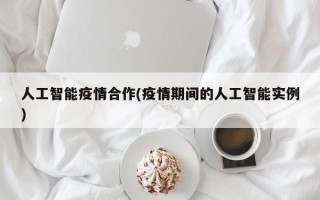 人工智能疫情合作(疫情期间的人工智能实例)