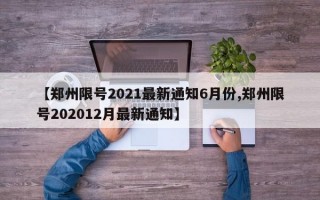 【郑州限号2021最新通知6月份,郑州限号202012月最新通知】