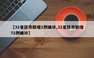 【31省区市新增1例确诊,31省区市新增71例确诊】