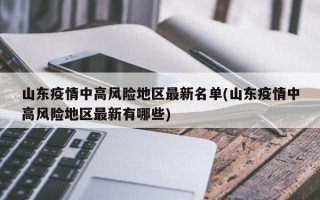 山东疫情中高风险地区最新名单(山东疫情中高风险地区最新有哪些)