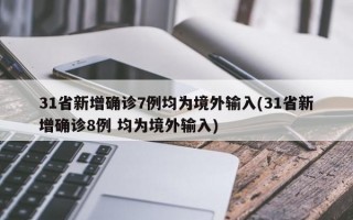 31省新增确诊7例均为境外输入(31省新增确诊8例 均为境外输入)