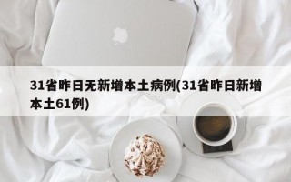 31省昨日无新增本土病例(31省昨日新增本土61例)