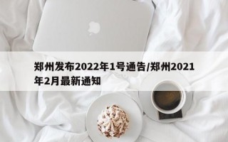 郑州发布2022年1号通告/郑州2021年2月最新通知