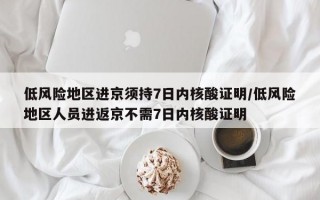 低风险地区进京须持7日内核酸证明/低风险地区人员进返京不需7日内核酸证明