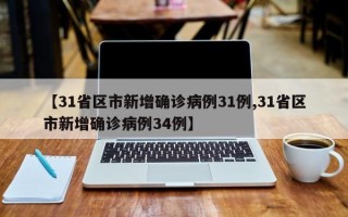 【31省区市新增确诊病例31例,31省区市新增确诊病例34例】