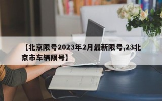 【北京限号2023年2月最新限号,23北京市车辆限号】