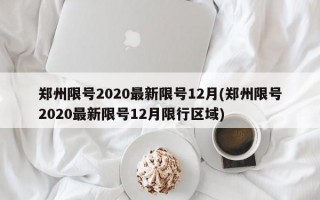 郑州限号2020最新限号12月(郑州限号2020最新限号12月限行区域)