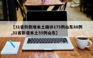 【31省份新增本土确诊175例山东88例,31省新增本土55例山东】