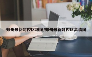 郑州最新封控区域图/郑州最新封控区高清图