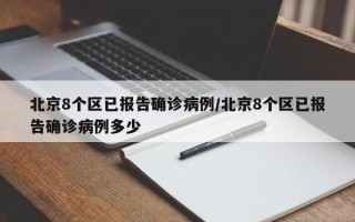 北京8个区已报告确诊病例/北京8个区已报告确诊病例多少