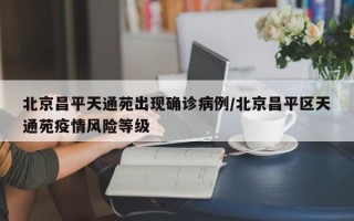 北京昌平天通苑出现确诊病例/北京昌平区天通苑疫情风险等级