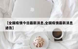 【全国疫情今日最新消息,全国疫情最新消息通告】