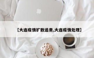 【大连疫情扩散追责,大连疫情处理】