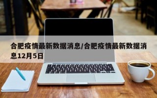 合肥疫情最新数据消息/合肥疫情最新数据消息12月5日