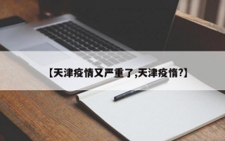 【天津疫情又严重了,天津疫惰?】