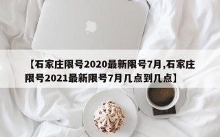 【石家庄限号2020最新限号7月,石家庄限号2021最新限号7月几点到几点】