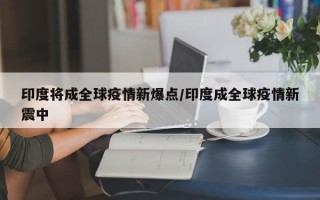 印度将成全球疫情新爆点/印度成全球疫情新震中