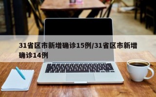 31省区市新增确诊15例/31省区市新增确诊14例