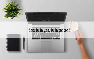 【51长假,51长假2024】