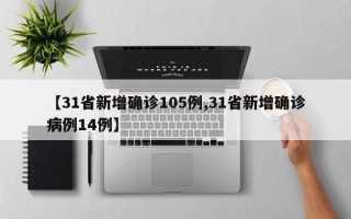 【31省新增确诊105例,31省新增确诊病例14例】