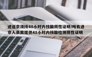 进返京须持48小时内核酸阴性证明/所有进京人员需提供48小时内核酸检测阴性证明