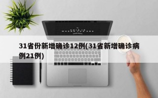 31省份新增确诊12例(31省新增确诊病例21例)