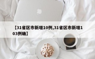 【31省区市新增10例,31省区市新增103例确】