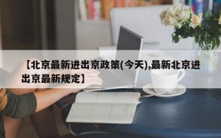 【北京最新进出京政策(今天),最新北京进出京最新规定】