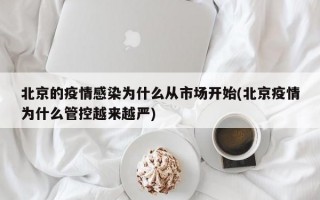 北京的疫情感染为什么从市场开始(北京疫情为什么管控越来越严)