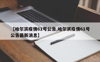 【哈尔滨疫情61号公告,哈尔滨疫情61号公告最新消息】