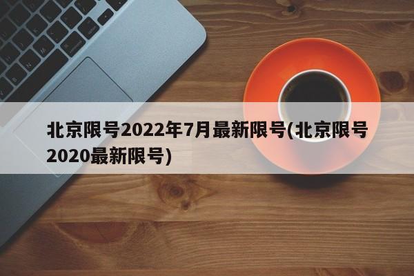 北京限号2022年7月最新限号(北京限号2020最新限号)-第1张图片-某年资讯