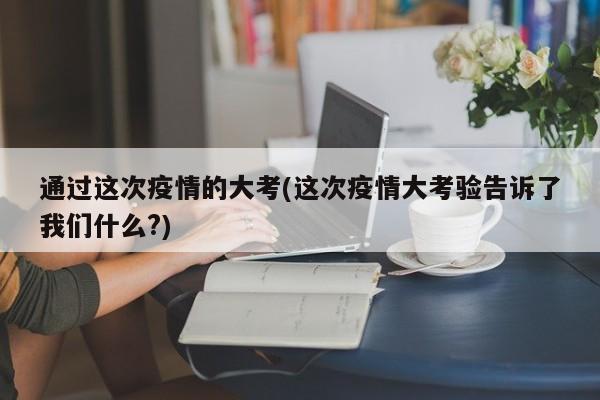 通过这次疫情的大考(这次疫情大考验告诉了我们什么?)-第1张图片-某年资讯