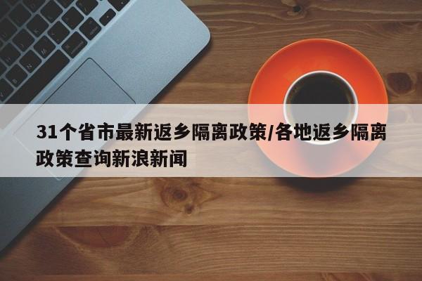 31个省市最新返乡隔离政策/各地返乡隔离政策查询新浪新闻-第1张图片-某年资讯