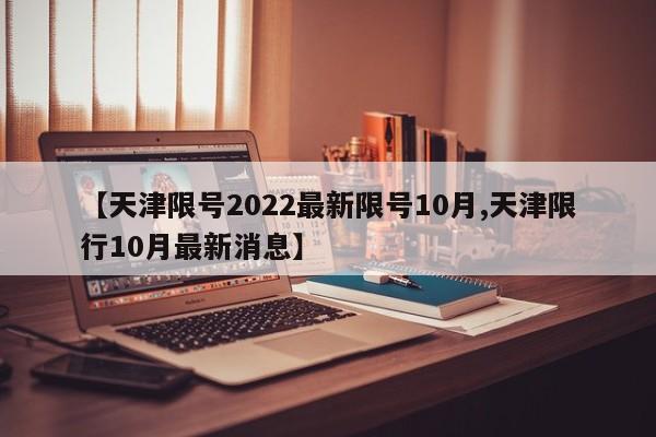 【天津限号2022最新限号10月,天津限行10月最新消息】-第1张图片-某年资讯