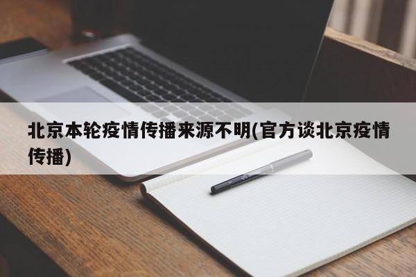 北京本轮疫情传播来源不明(官方谈北京疫情传播)-第1张图片-某年资讯