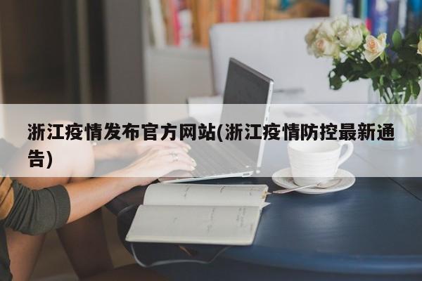 浙江疫情发布官方网站(浙江疫情防控最新通告)-第1张图片-某年资讯