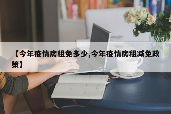 【今年疫情房租免多少,今年疫情房租减免政策】-第1张图片-某年资讯