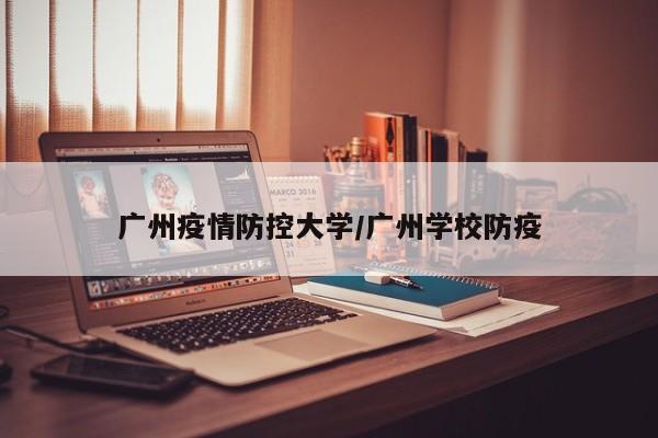 广州疫情防控大学/广州学校防疫-第1张图片-某年资讯