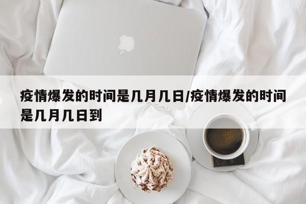 疫情爆发的时间是几月几日/疫情爆发的时间是几月几日到-第1张图片-某年资讯