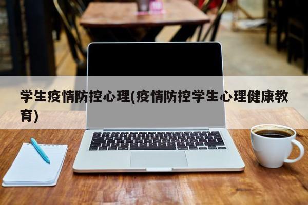 学生疫情防控心理(疫情防控学生心理健康教育)-第1张图片-某年资讯