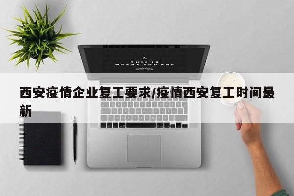 西安疫情企业复工要求/疫情西安复工时间最新-第1张图片-某年资讯